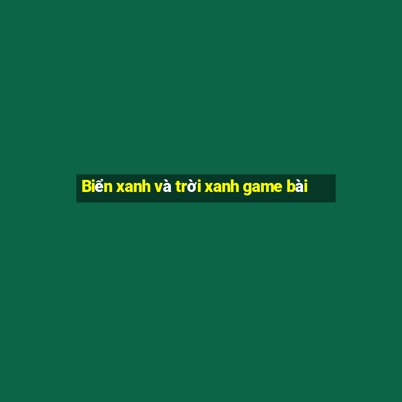 Biển xanh và trời xanh game bài