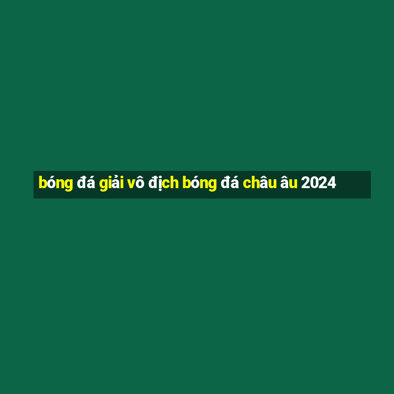 bóng đá giải vô địch bóng đá châu âu 2024