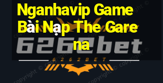 Nganhavip Game Bài Nạp The Garena