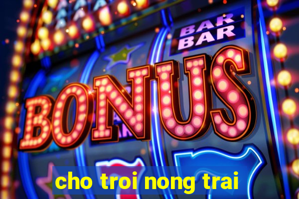 cho troi nong trai