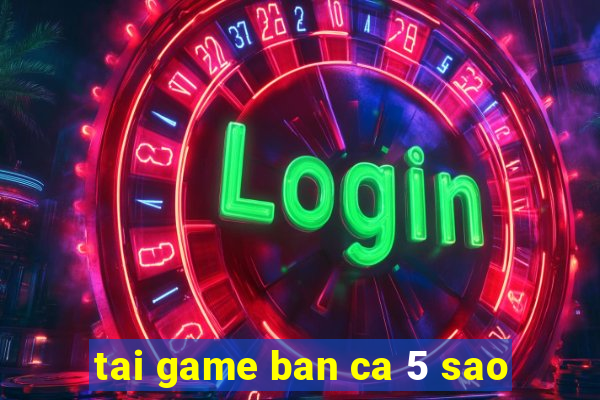 tai game ban ca 5 sao