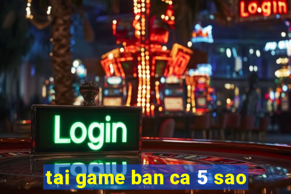 tai game ban ca 5 sao