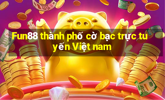 Fun88 thành phố cờ bạc trực tuyến Việt nam