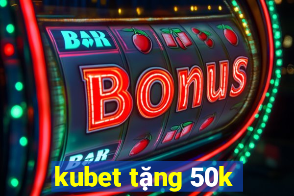 kubet tặng 50k