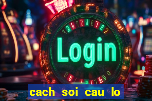 cach soi cau lo chinh xac