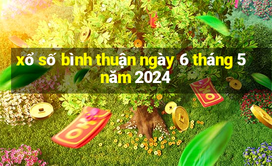 xổ số bình thuận ngày 6 tháng 5 năm 2024