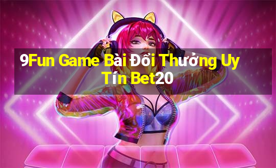 9Fun Game Bài Đổi Thưởng Uy Tín Bet20