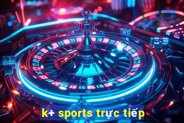 k+ sports trực tiếp