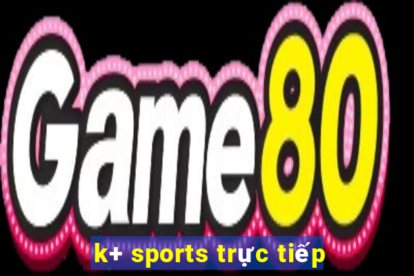 k+ sports trực tiếp