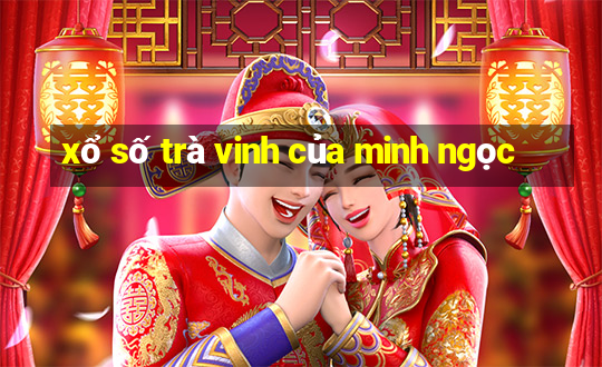 xổ số trà vinh của minh ngọc