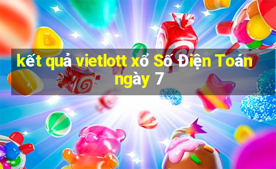 kết quả vietlott xổ Số Điện Toán ngày 7