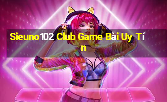 Sieuno102 Club Game Bài Uy Tín