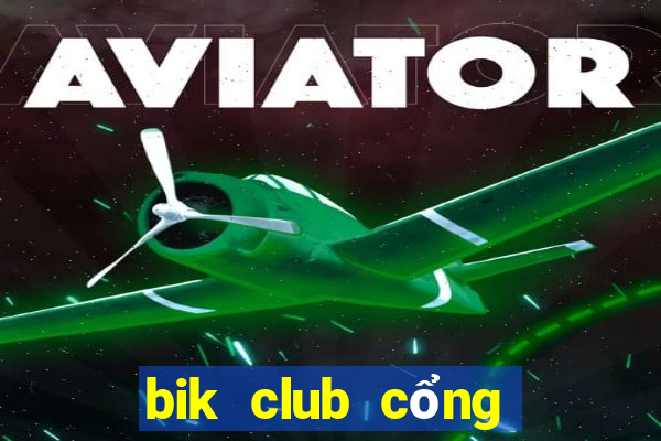 bik club cổng game quốc tế