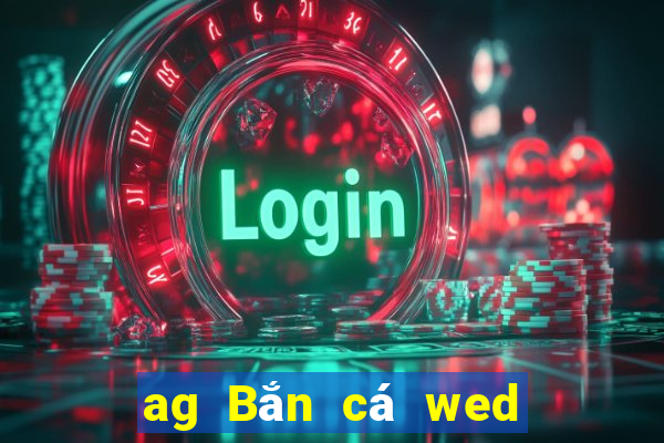 ag Bắn cá wed mở tài khoản