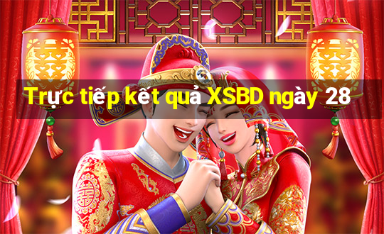 Trực tiếp kết quả XSBD ngày 28