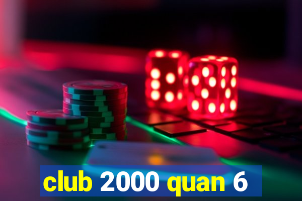 club 2000 quan 6