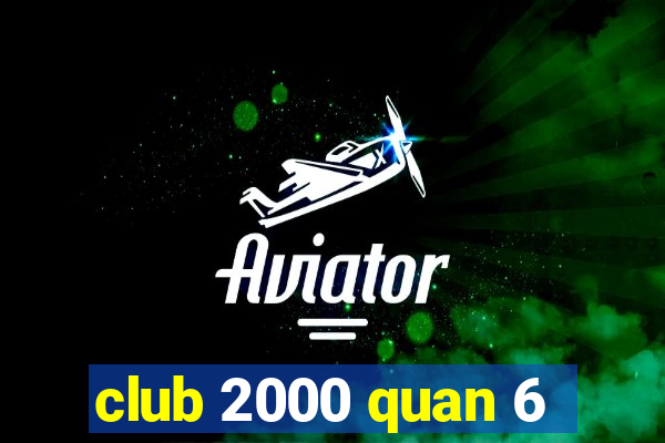 club 2000 quan 6