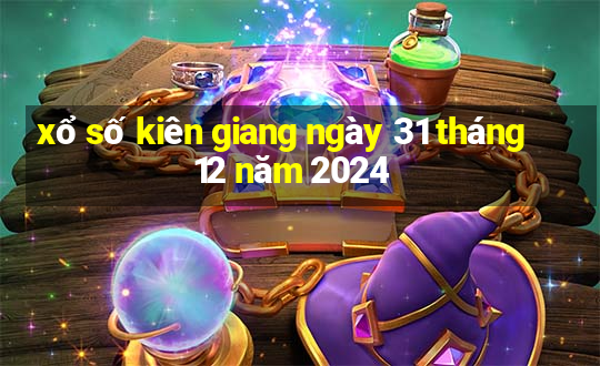 xổ số kiên giang ngày 31 tháng 12 năm 2024