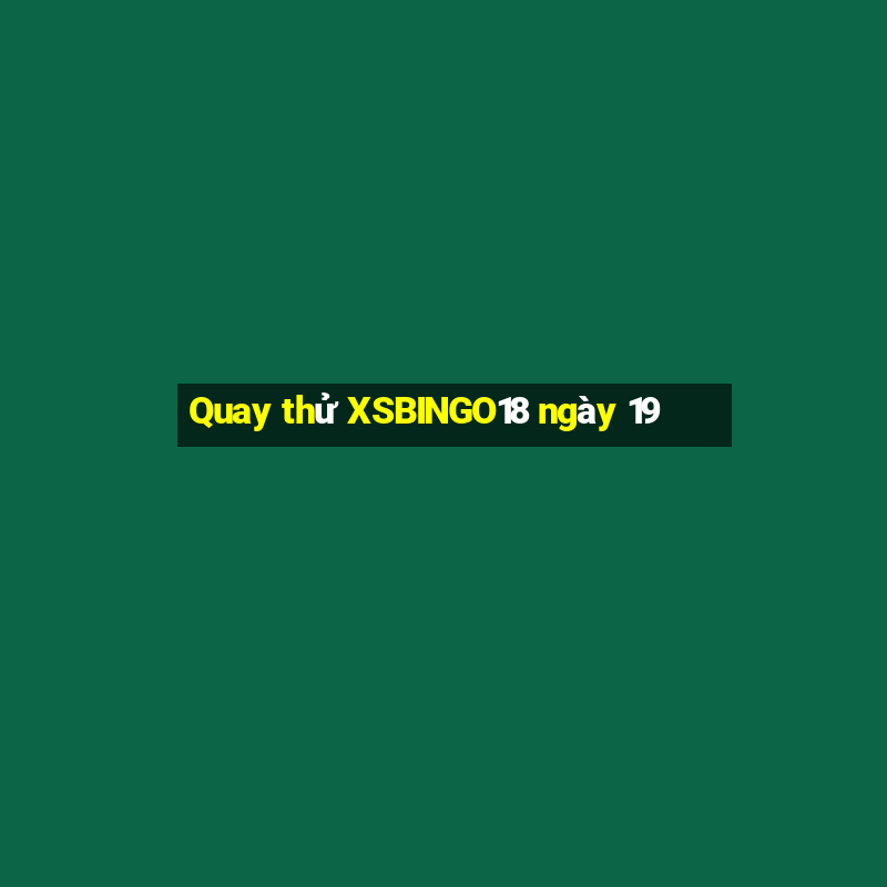 Quay thử XSBINGO18 ngày 19