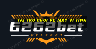 tai tro choi ve may vi tinh