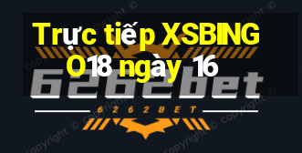 Trực tiếp XSBINGO18 ngày 16