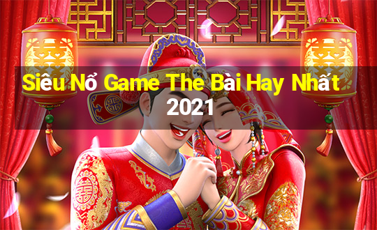 Siêu Nổ Game The Bài Hay Nhất 2021