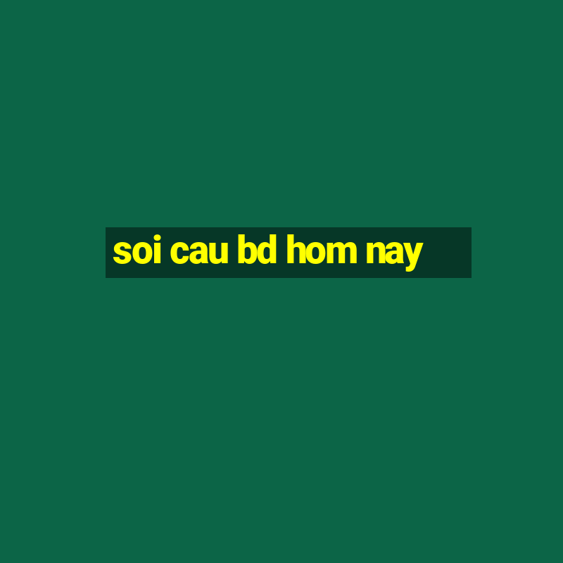 soi cau bd hom nay