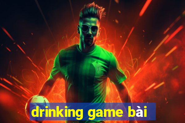 drinking game bài