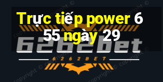 Trực tiếp power 6 55 ngày 29