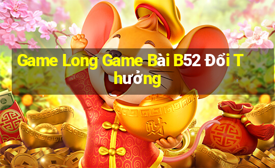 Game Long Game Bài B52 Đổi Thưởng