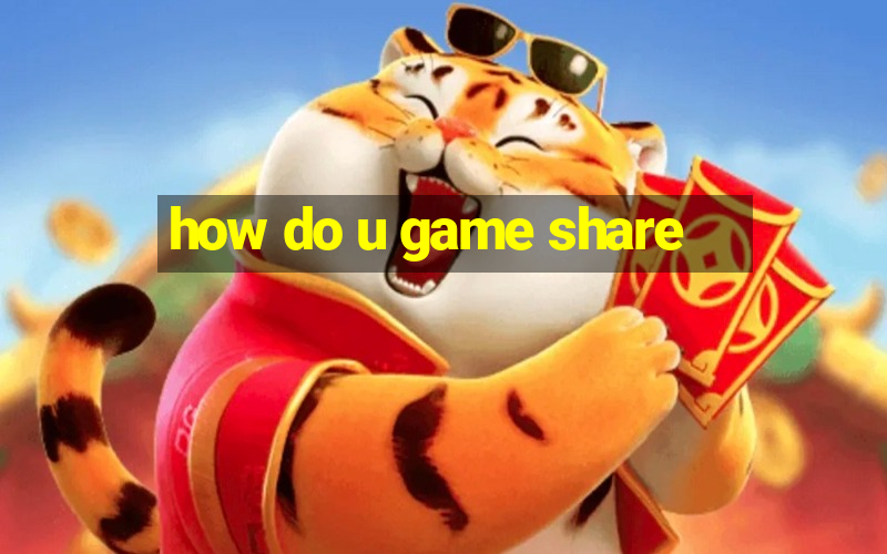 how do u game share