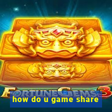 how do u game share