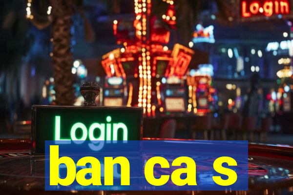 ban ca s