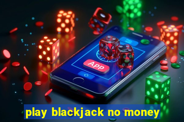 play blackjack no money