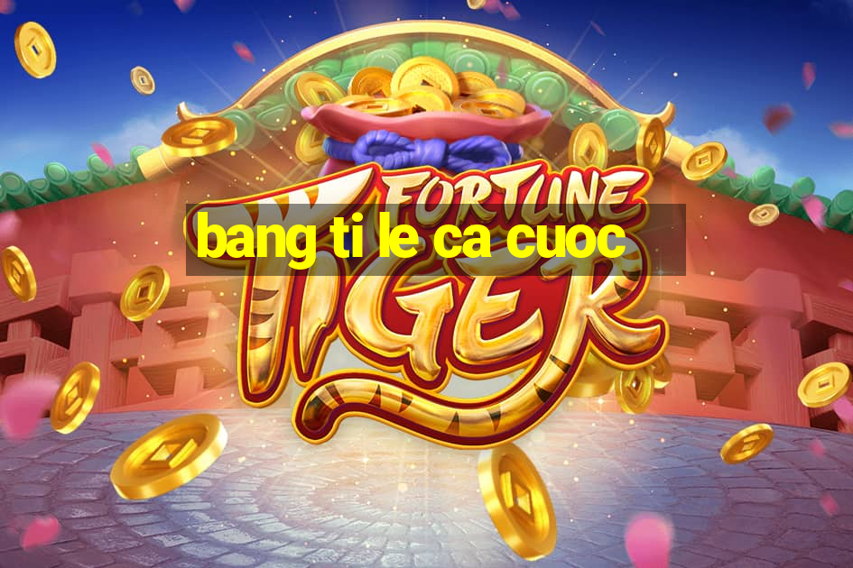 bang ti le ca cuoc