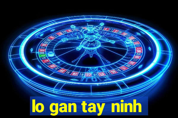 lo gan tay ninh