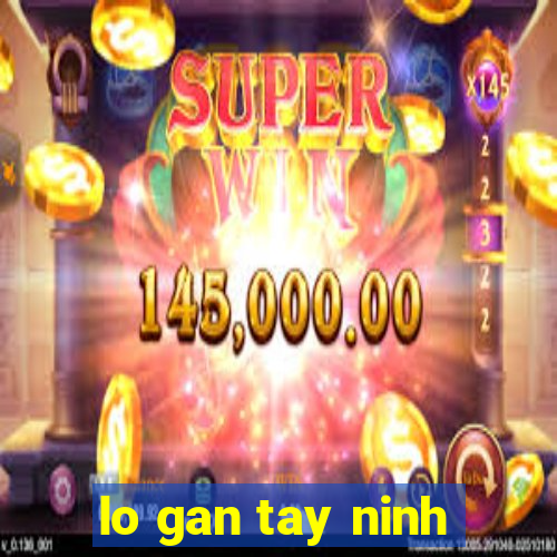 lo gan tay ninh