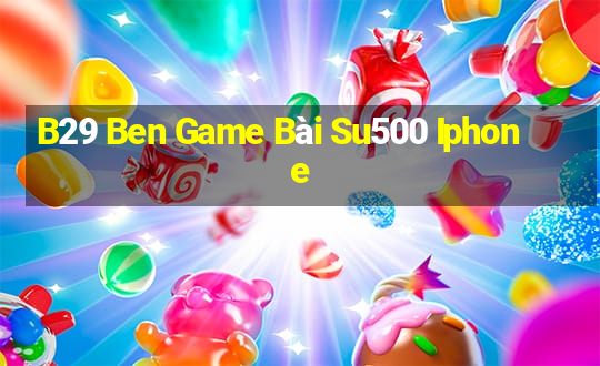 B29 Ben Game Bài Su500 Iphone