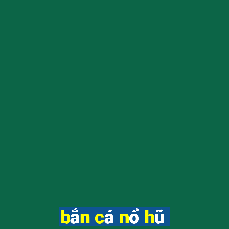 bắn cá nổ hũ