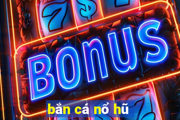 bắn cá nổ hũ