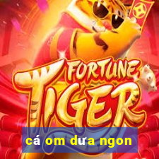 cá om dưa ngon