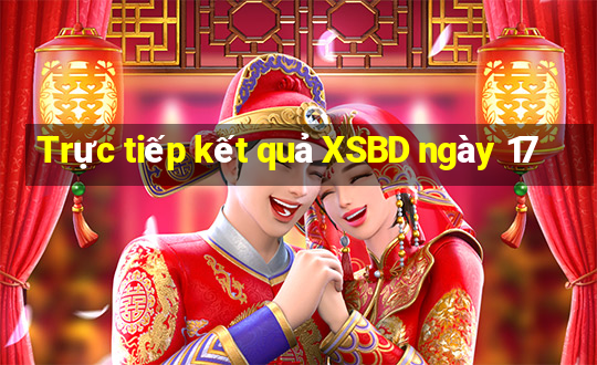 Trực tiếp kết quả XSBD ngày 17