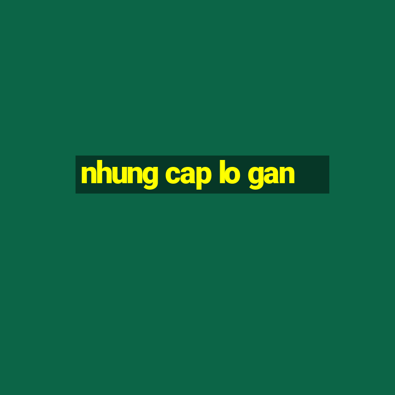 nhung cap lo gan