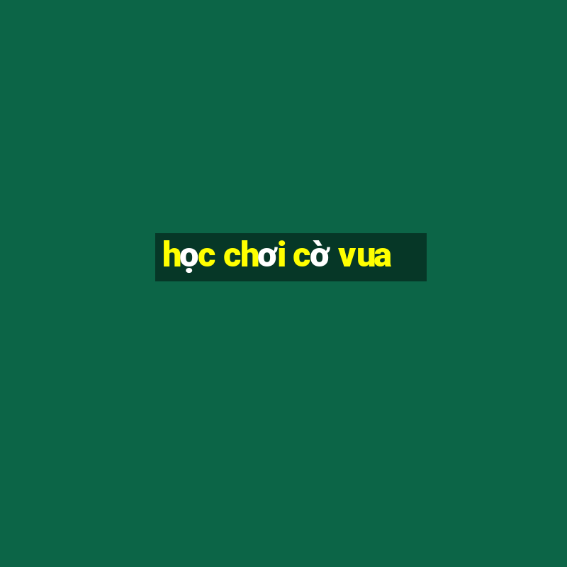 học chơi cờ vua