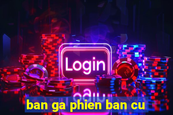 ban ga phien ban cu