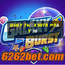 Quay thử XSBTR ngày 16