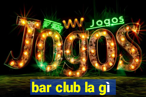 bar club la gì