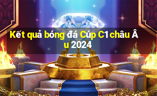 Kết quả bóng đá Cúp C1 châu Âu 2024