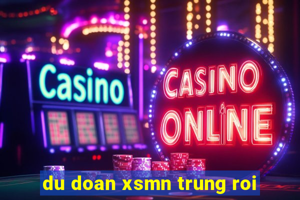 du doan xsmn trung roi