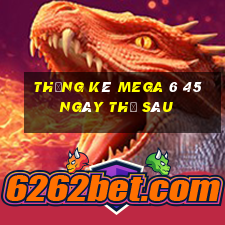 Thống kê MEGA 6 45 ngày thứ sáu